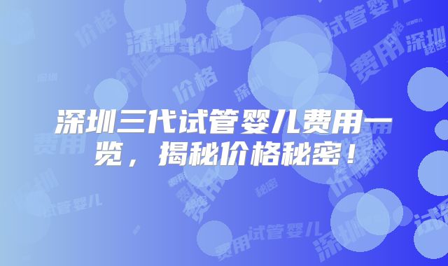 深圳三代试管婴儿费用一览,揭秘价格秘密!