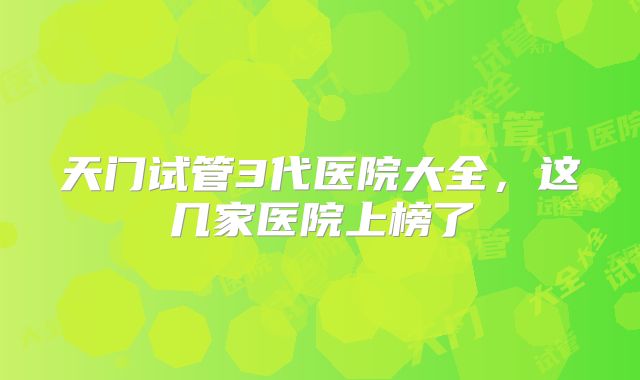 天门试管3代医院大全，这几家医院上榜了