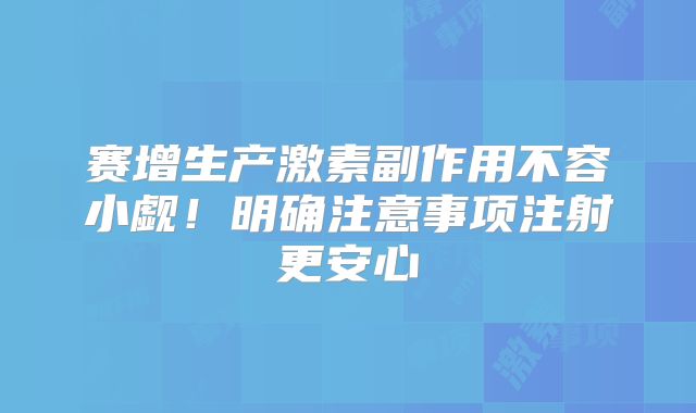 赛增生产激素副作用不容小觑！明确注意事项注射更安心