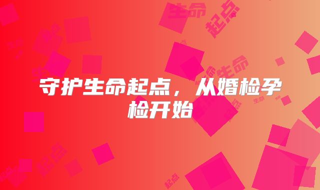 守护生命起点，从婚检孕检开始