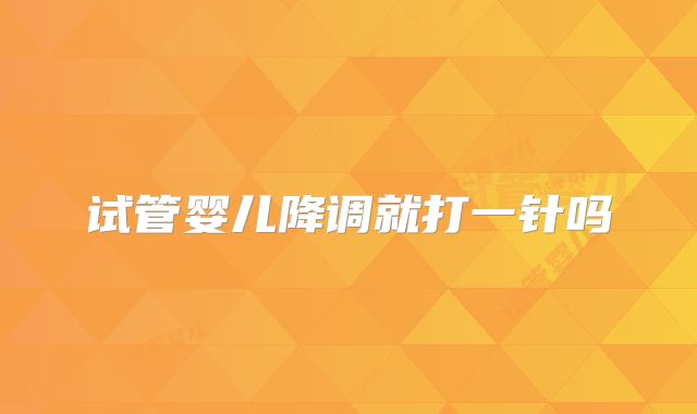 试管婴儿降调就打一针吗