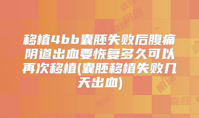 移植4bb囊胚失败后腹痛阴道出血要恢复多久可以再次移植(囊胚移植失败几天出血)