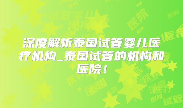 深度解析泰国试管婴儿医疗机构_泰国试管的机构和医院！
