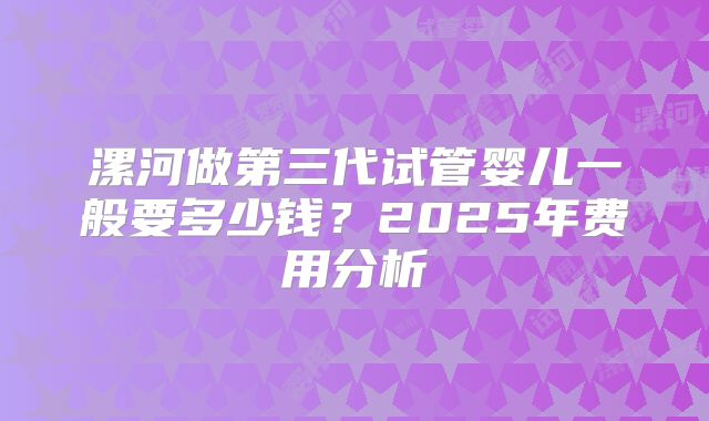 漯河做第三代试管婴儿一般要多少钱？2025年费用分析