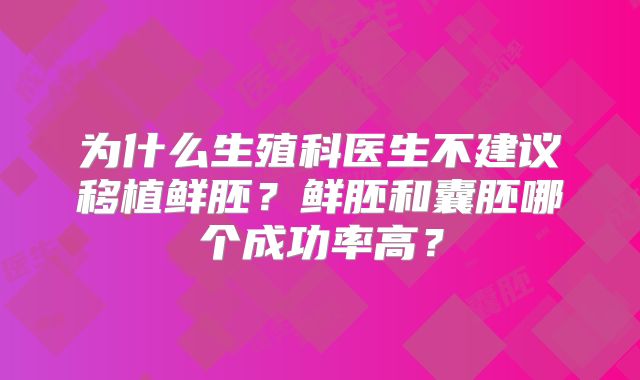 为什么生殖科医生不建议移植鲜胚?鲜胚和囊胚哪个成功率高?