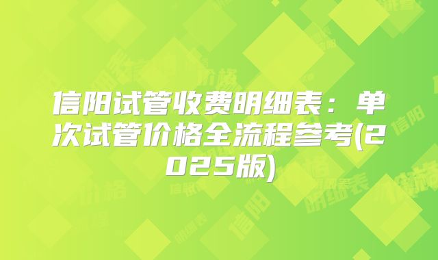 信阳试管收费明细表：单次试管价格全流程参考(2025版)