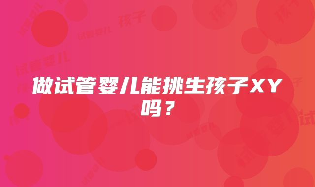 做试管婴儿能挑生孩子XY吗？