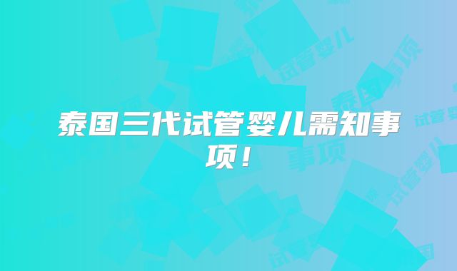 泰国三代试管婴儿需知事项！