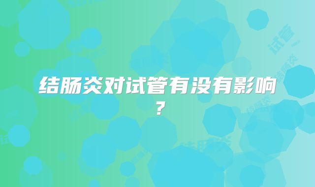 结肠炎对试管有没有影响?