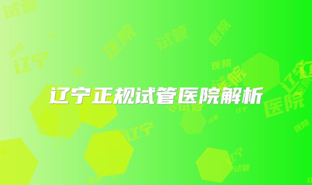 辽宁正规试管医院解析