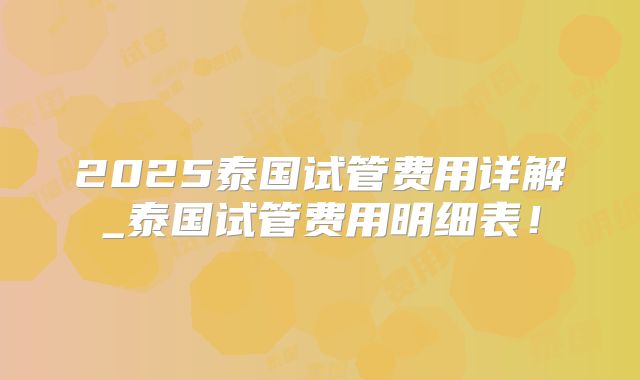 2025泰国试管费用详解_泰国试管费用明细表！