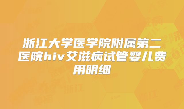 浙江大学医学院附属第二医院hiv艾滋病试管婴儿费用明细