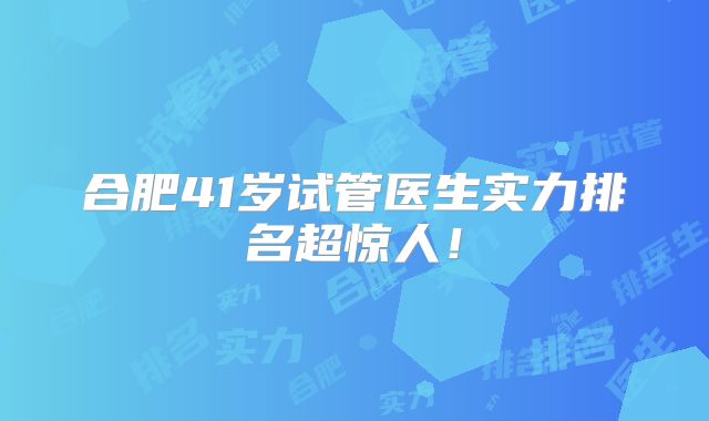 合肥41岁试管医生实力排名超惊人!