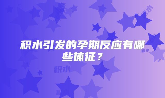 积水引发的孕期反应有哪些体征？