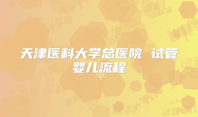 天津医科大学总医院 试管婴儿流程