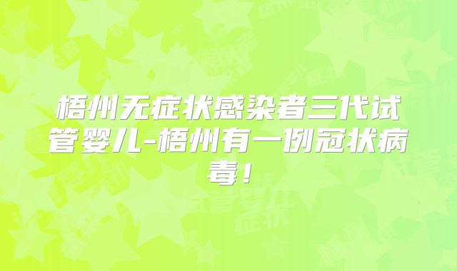 梧州无症状感染者三代试管婴儿-梧州有一例冠状病毒！