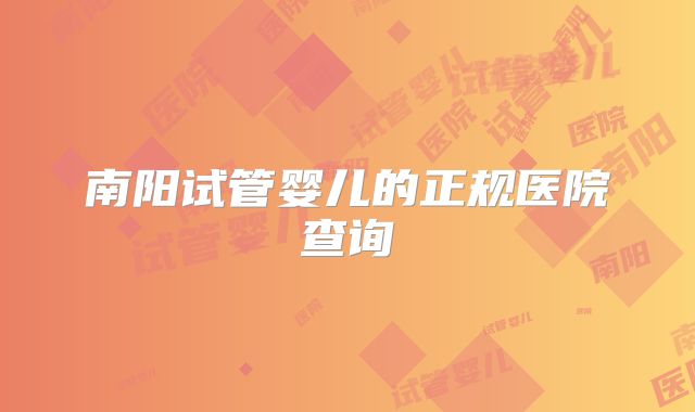 南阳试管婴儿的正规医院查询