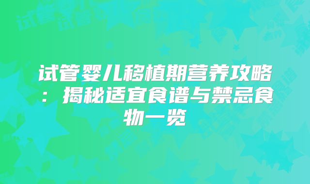 试管婴儿移植期营养攻略：揭秘适宜食谱与禁忌食物一览