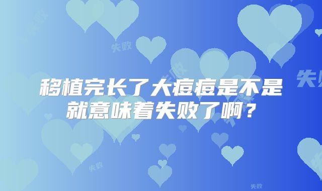 移植完长了大痘痘是不是就意味着失败了啊?