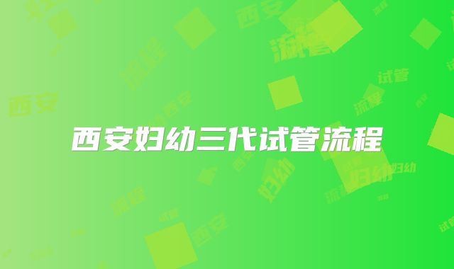 西安妇幼三代试管流程