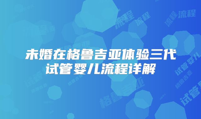 未婚在格鲁吉亚体验三代试管婴儿流程详解