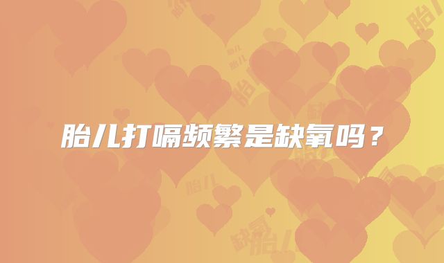 胎儿打嗝频繁是缺氧吗？