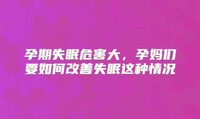 孕期失眠危害大，孕妈们要如何改善失眠这种情况