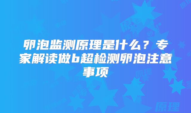 卵泡监测原理是什么？专家解读做b超检测卵泡注意事项