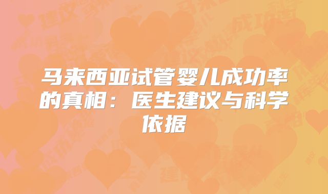 马来西亚试管婴儿成功率的真相:医生建议与科学依据