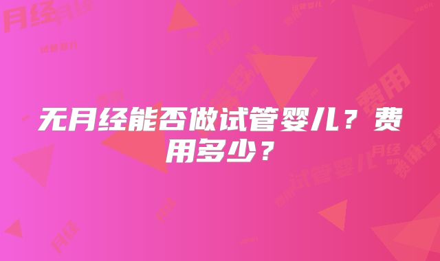 无月经能否做试管婴儿？费用多少？