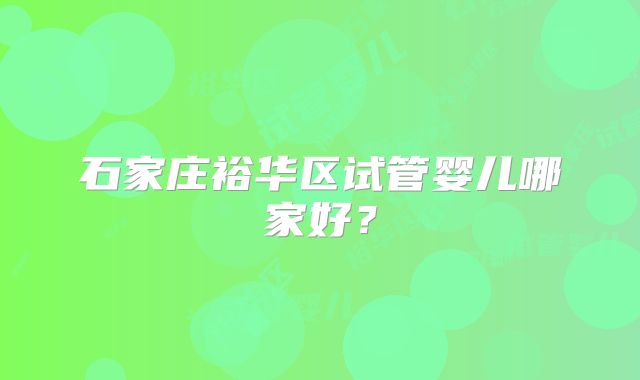 石家庄裕华区试管婴儿哪家好？