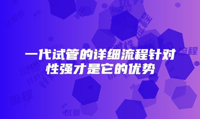 一代试管的详细流程针对性强才是它的优势