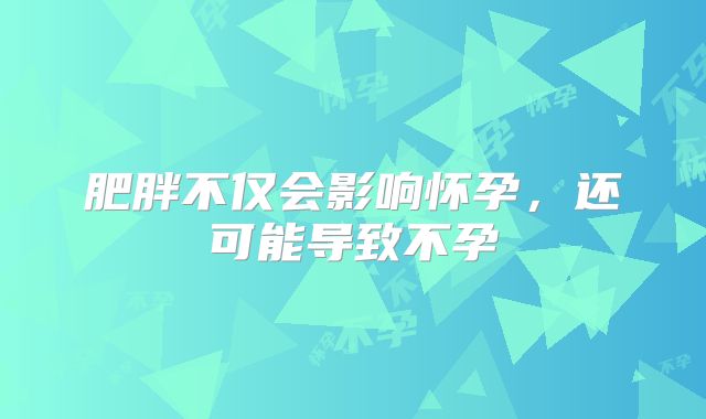 肥胖不仅会影响怀孕，还可能导致不孕