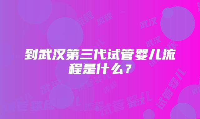 到武汉第三代试管婴儿流程是什么?