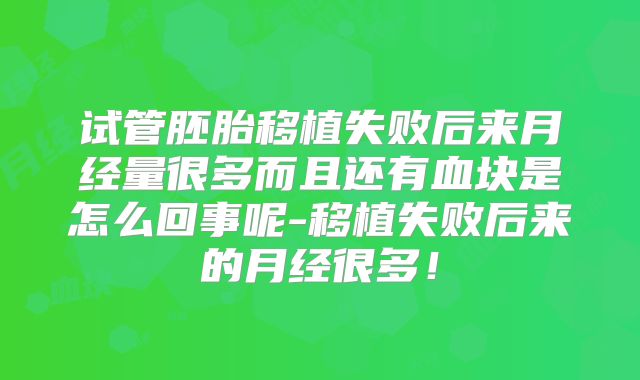 试管胚胎移植失败后来月经量很多而且还有血块是怎么回事呢-移植失败后来的月经很多！