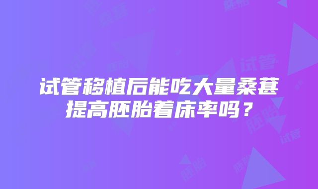 试管移植后能吃大量桑葚提高胚胎着床率吗?