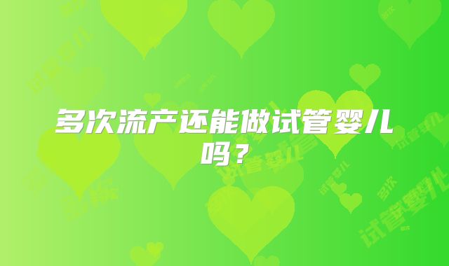 多次流产还能做试管婴儿吗？