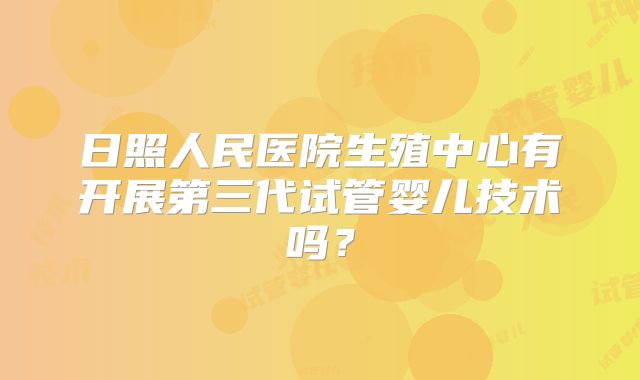 日照人民医院生殖中心有开展第三代试管婴儿技术吗?