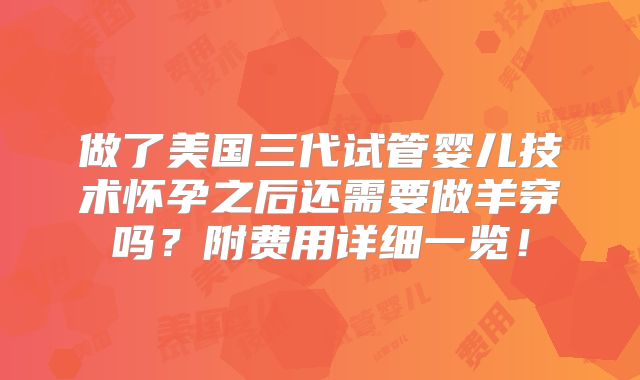 做了美国三代试管婴儿技术怀孕之后还需要做羊穿吗?附费用详细一览!