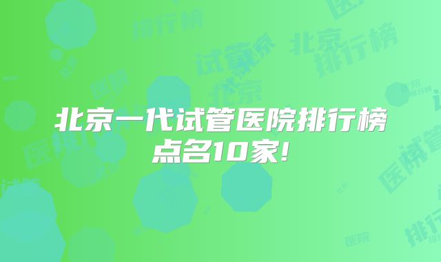 北京一代试管医院排行榜点名10家!