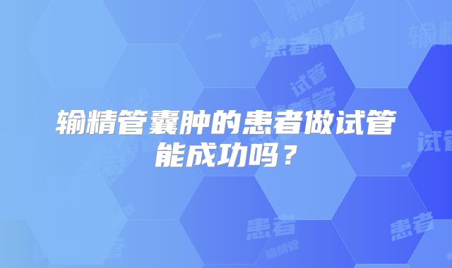 输精管囊肿的患者做试管能成功吗?