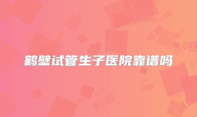 鹤壁试管生子医院靠谱吗