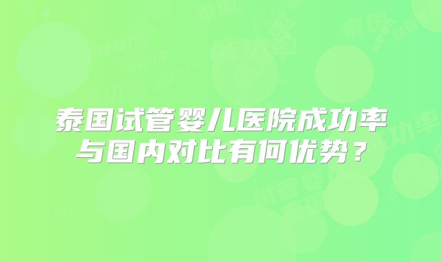 泰国试管婴儿医院成功率与国内对比有何优势？