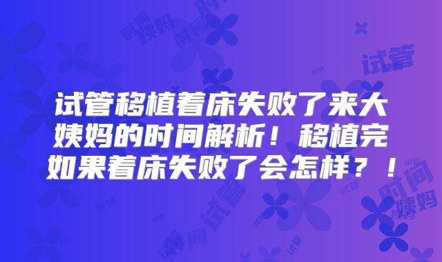 试管移植着床失败了来大姨妈的时间解析！移植完如果着床失败了会怎样？！