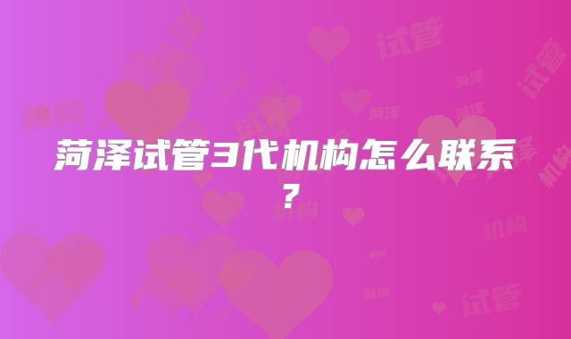 菏泽试管3代机构怎么联系？