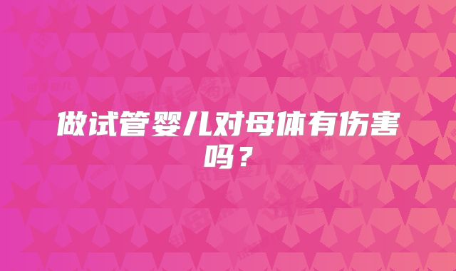 做试管婴儿对母体有伤害吗？