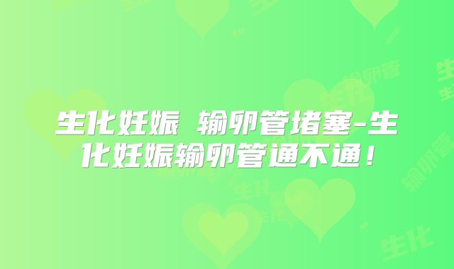生化妊娠≠输卵管堵塞-生化妊娠输卵管通不通！