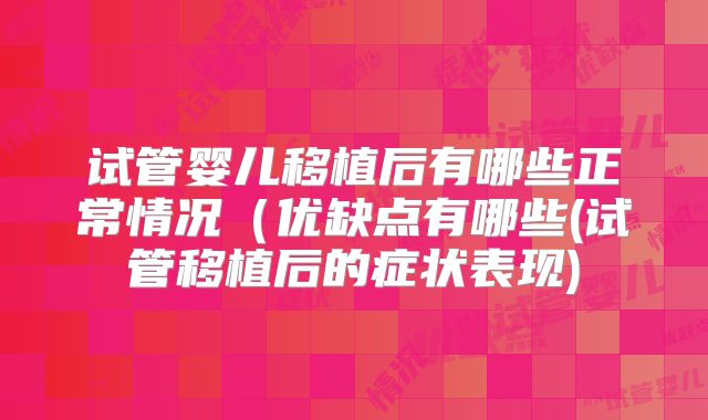 试管婴儿移植后有哪些正常情况（优缺点有哪些(试管移植后的症状表现)