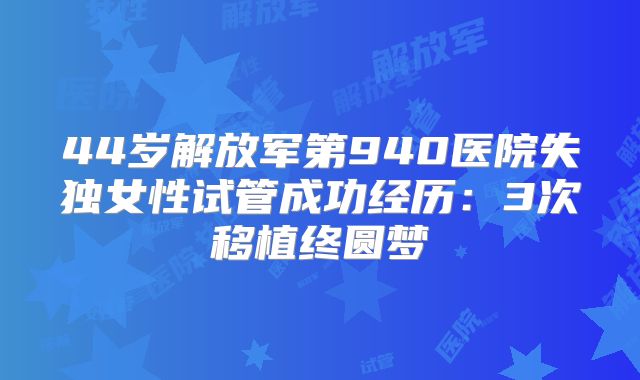 44岁解放军第940医院失独女性试管成功经历：3次移植终圆梦