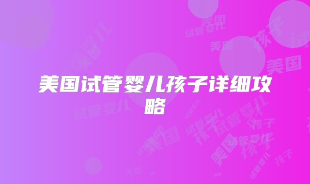 美国试管婴儿孩子详细攻略